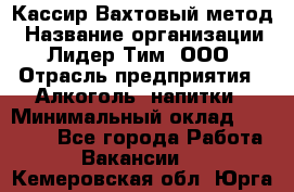 Кассир Вахтовый метод › Название организации ­ Лидер Тим, ООО › Отрасль предприятия ­ Алкоголь, напитки › Минимальный оклад ­ 35 000 - Все города Работа » Вакансии   . Кемеровская обл.,Юрга г.